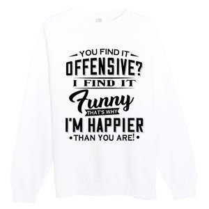 You Find It Offensive I Find It Funny That’S Why I’M Happier Premium Crewneck Sweatshirt