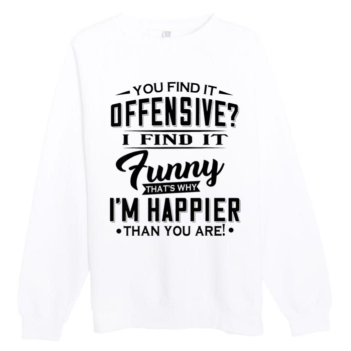 You Find It Offensive I Find It Funny That’S Why I’M Happier Premium Crewneck Sweatshirt