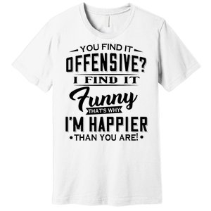 You Find It Offensive I Find It Funny That’S Why I’M Happier Premium T-Shirt