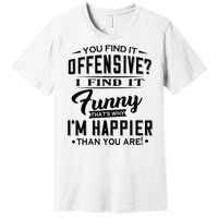 You Find It Offensive I Find It Funny That’S Why I’M Happier Premium T-Shirt