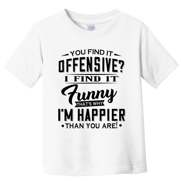 You Find It Offensive I Find It Funny That’S Why I’M Happier Toddler T-Shirt