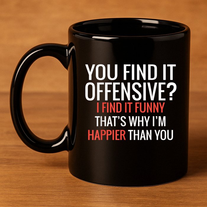 You Find It Offensive I Find It Funny That’S Why I’M Happier 11oz C Handle Ceramic Mug
