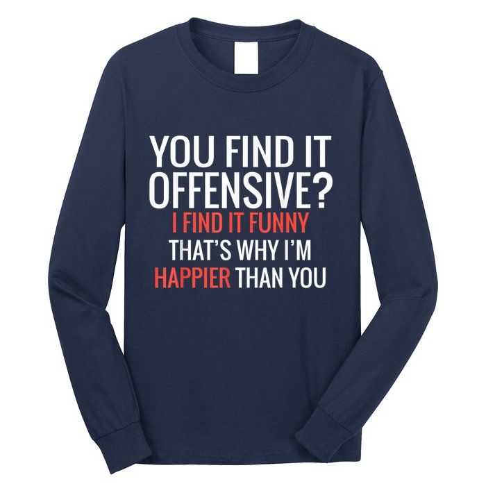 You Find It Offensive I Find It Funny That’S Why I’M Happier Long Sleeve Shirt