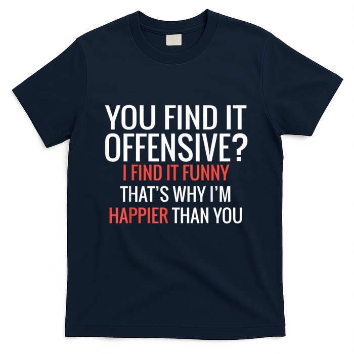 You Find It Offensive I Find It Funny That’S Why I’M Happier T-Shirt