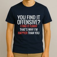 You Find It Offensive I Find It Funny That’S Why I’M Happier T-Shirt