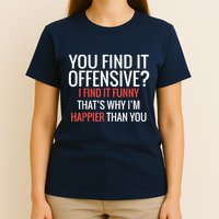 You Find It Offensive I Find It Funny That’S Why I’M Happier T-Shirt