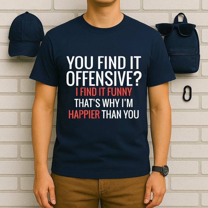 You Find It Offensive I Find It Funny That’S Why I’M Happier T-Shirt