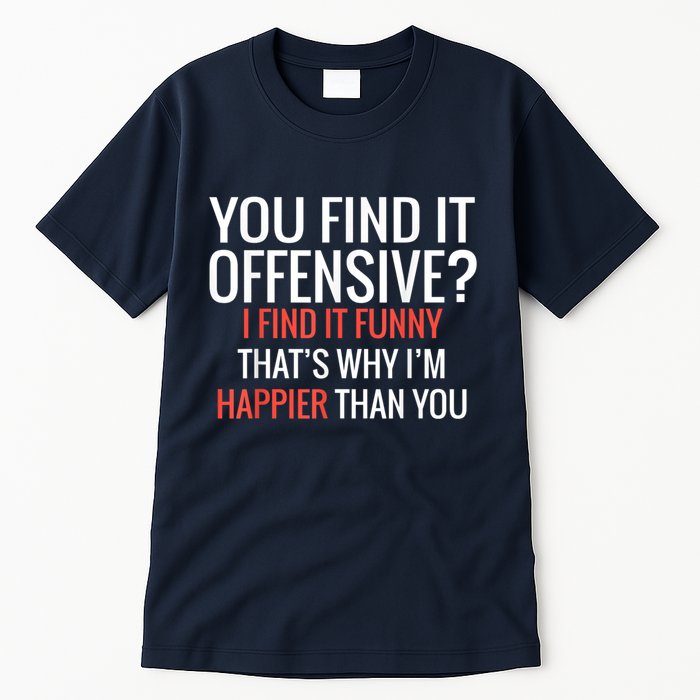 You Find It Offensive I Find It Funny That’S Why I’M Happier Tall T-Shirt