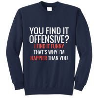You Find It Offensive I Find It Funny That’S Why I’M Happier Tall Sweatshirt