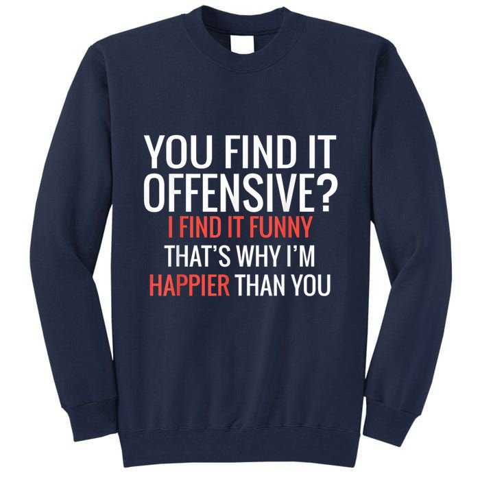 You Find It Offensive I Find It Funny That’S Why I’M Happier Tall Sweatshirt