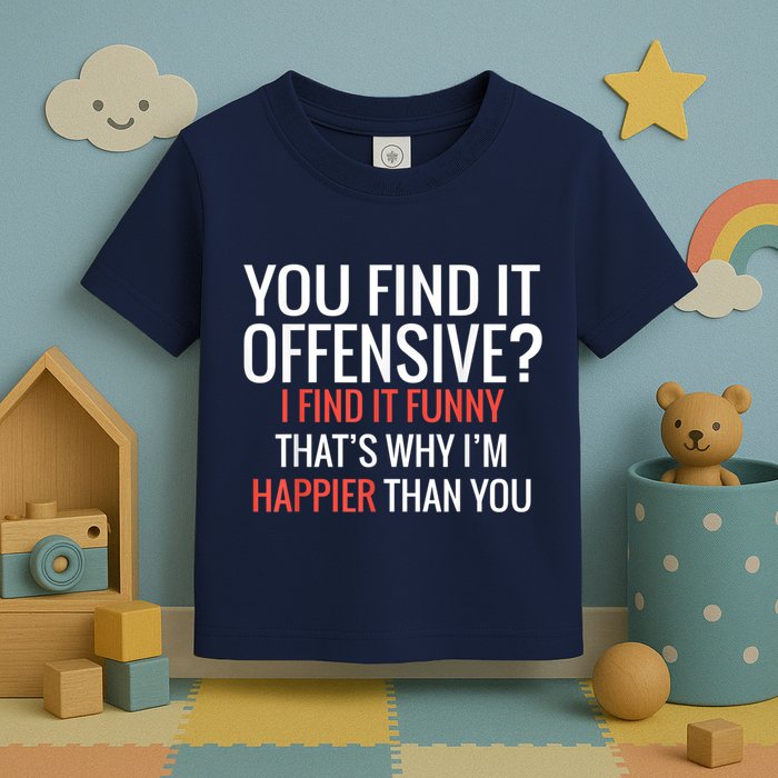 You Find It Offensive I Find It Funny That’S Why I’M Happier Toddler T-Shirt