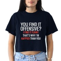 You Find It Offensive I Find It Funny That’S Why I’M Happier Crop Top