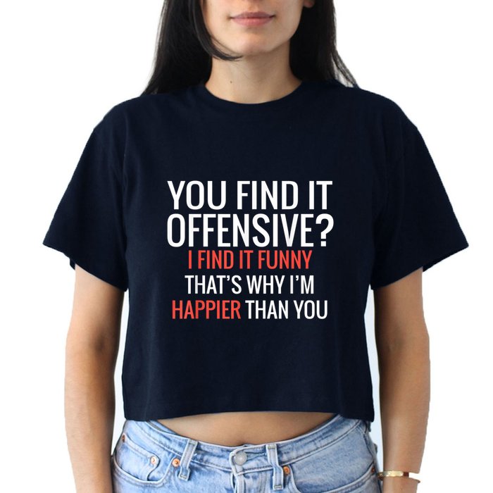 You Find It Offensive I Find It Funny That’S Why I’M Happier Crop Top