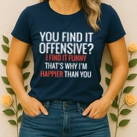 You Find It Offensive I Find It Funny That’S Why I’M Happier Womens T-Shirt