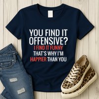 You Find It Offensive I Find It Funny That’S Why I’M Happier Womens T-Shirt