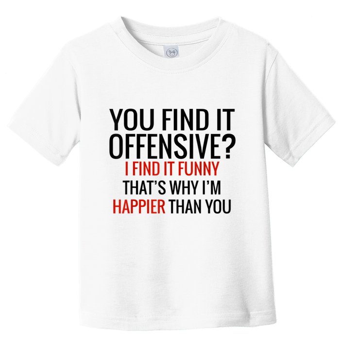 You Find It Offensive I Find It Funny That’S Why I’M Happier Toddler T-Shirt