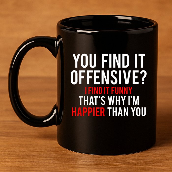 You Find It Offensive I Find It Funny That’S Why I’M Happier 11oz C Handle Ceramic Mug