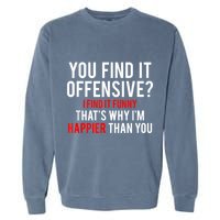 You Find It Offensive I Find It Funny That’S Why I’M Happier Garment-Dyed Sweatshirt