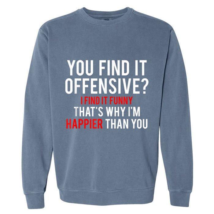 You Find It Offensive I Find It Funny That’S Why I’M Happier Garment-Dyed Sweatshirt