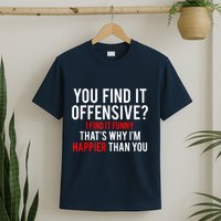 You Find It Offensive I Find It Funny That’S Why I’M Happier T-Shirt
