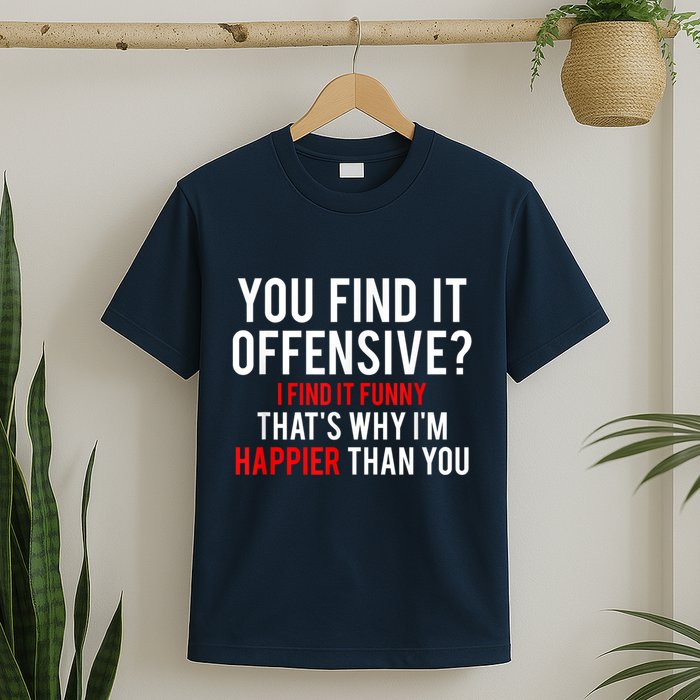 You Find It Offensive I Find It Funny That’S Why I’M Happier T-Shirt