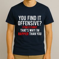 You Find It Offensive I Find It Funny That’S Why I’M Happier T-Shirt