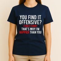You Find It Offensive I Find It Funny That’S Why I’M Happier T-Shirt