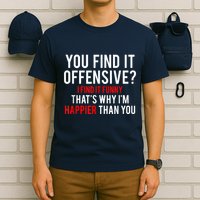 You Find It Offensive I Find It Funny That’S Why I’M Happier T-Shirt