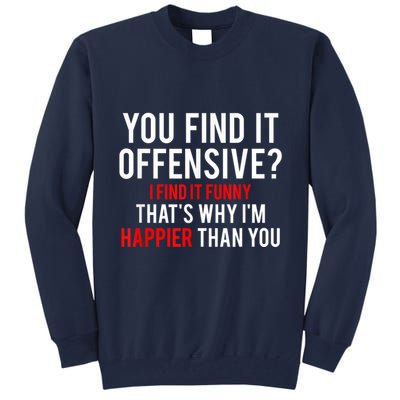 You Find It Offensive I Find It Funny That’S Why I’M Happier Tall Sweatshirt