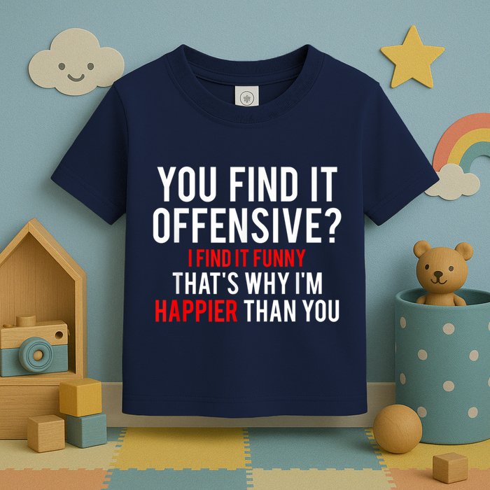 You Find It Offensive I Find It Funny That’S Why I’M Happier Toddler T-Shirt