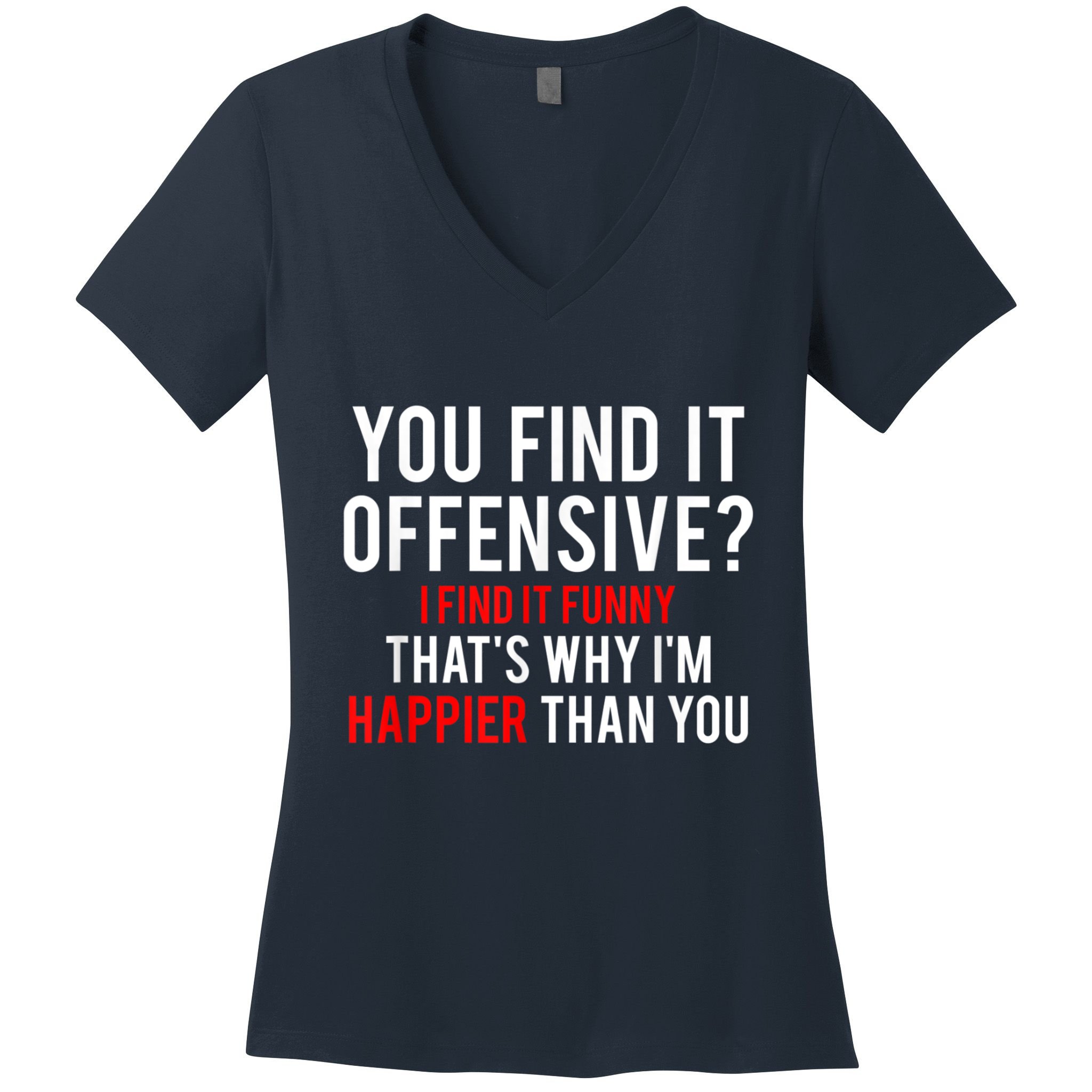 You Find It Offensive I Find It Funny That’S Why I’M Happier Women's V-Neck T-Shirt