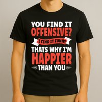 You Find It Offensive I Find It Funny That’S Why I’M Happier T-Shirt