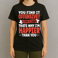 You Find It Offensive I Find It Funny That’S Why I’M Happier T-Shirt