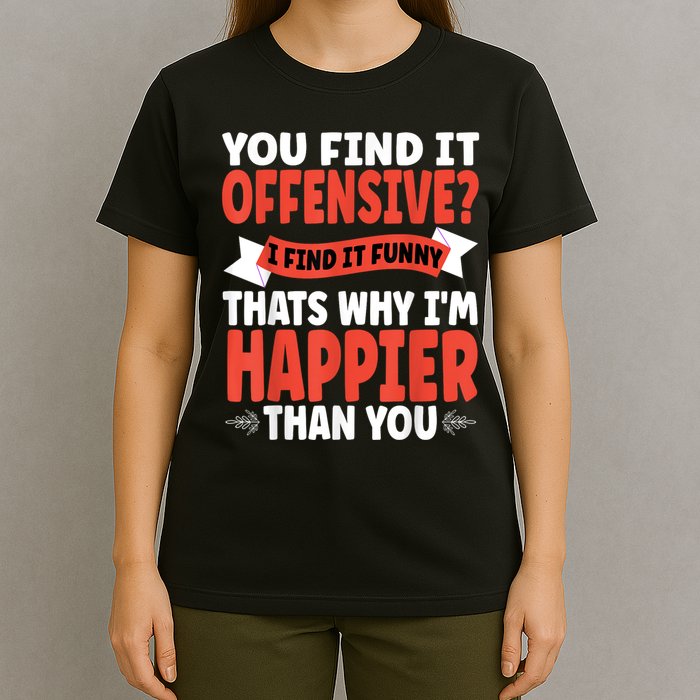 You Find It Offensive I Find It Funny That’S Why I’M Happier T-Shirt
