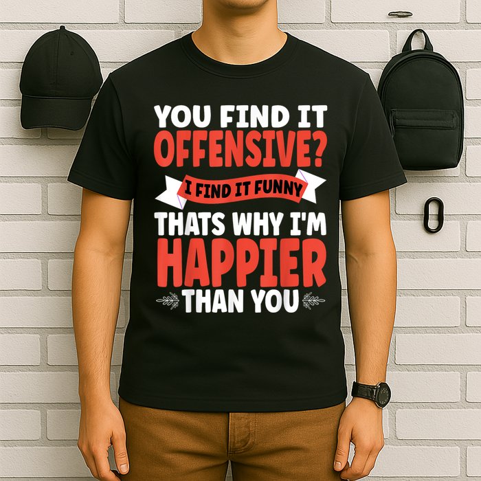 You Find It Offensive I Find It Funny That’S Why I’M Happier T-Shirt