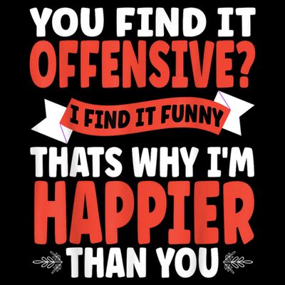 You Find It Offensive I Find It Funny That’S Why I’M Happier T-Shirt