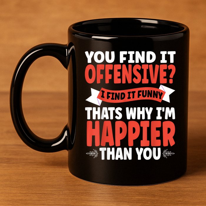 You Find It Offensive I Find It Funny That’S Why I’M Happier 11oz C Handle Ceramic Mug
