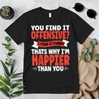 You Find It Offensive I Find It Funny That’S Why I’M Happier Premium T-Shirt