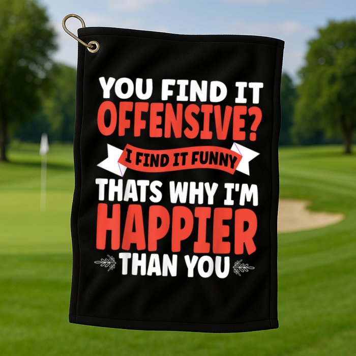 You Find It Offensive I Find It Funny That’S Why I’M Happier Golf Towel