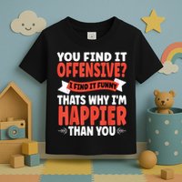 You Find It Offensive I Find It Funny That’S Why I’M Happier Toddler T-Shirt