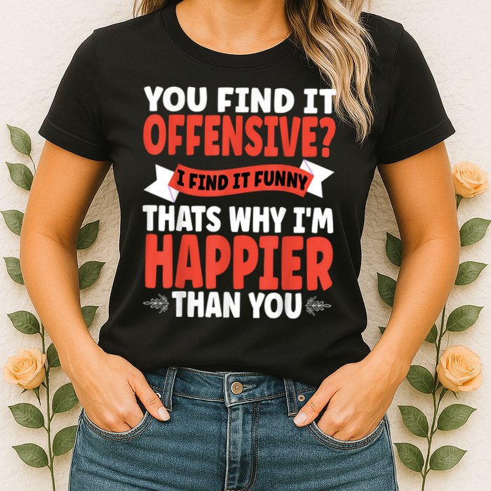 You Find It Offensive I Find It Funny That’S Why I’M Happier Women's T-Shirt