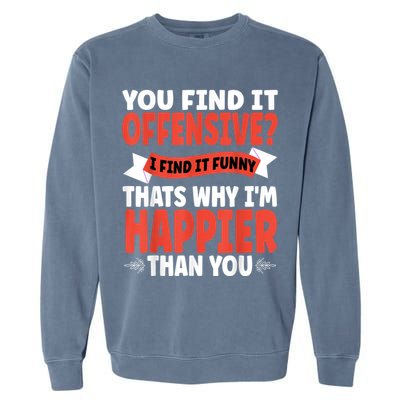 You Find It Offensive I Find It Funny That’S Why I’M Happier Garment-Dyed Sweatshirt