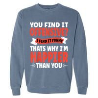 You Find It Offensive I Find It Funny That’S Why I’M Happier Garment-Dyed Sweatshirt