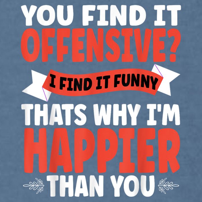 You Find It Offensive I Find It Funny That’S Why I’M Happier Garment-Dyed Sweatshirt