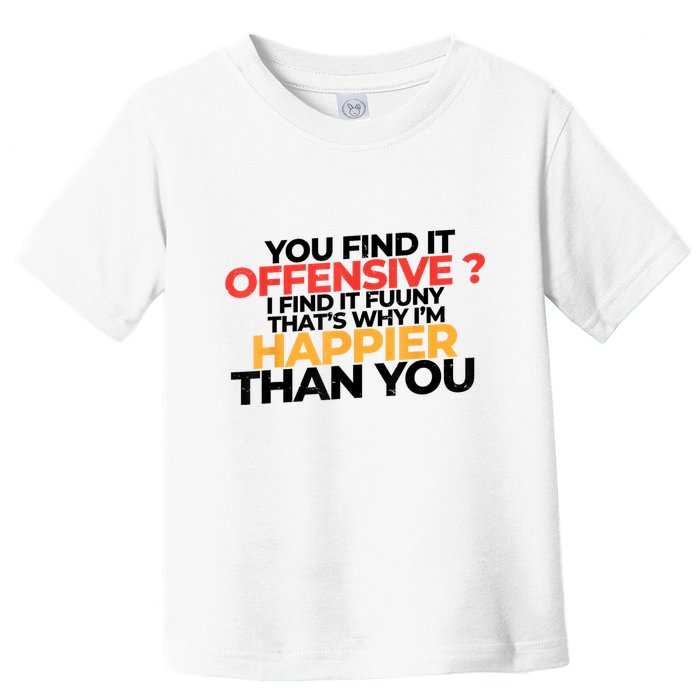 You Find It Offensive I Find It Funny That’S Why I’M Happier Toddler T-Shirt