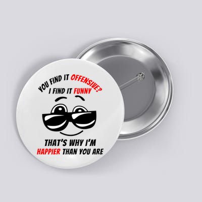 You Find It Offensive I Find It Funny That’s Why I’m Happier Than You Are Button