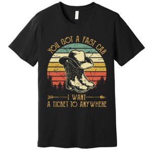 You Got A Fast Car I Want A Ticket To Anywhere Country Music Premium T-Shirt