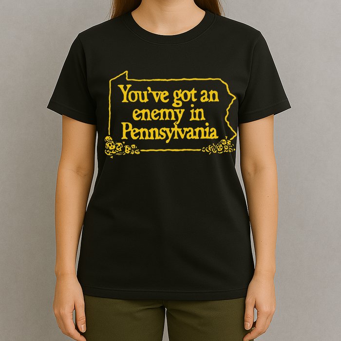 YouVe Got An Enemy Funny In Pennsylvania Funny T-Shirt