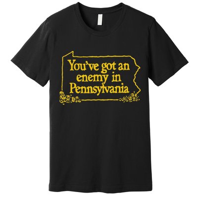 YouVe Got An Enemy Funny In Pennsylvania Funny Premium T-Shirt