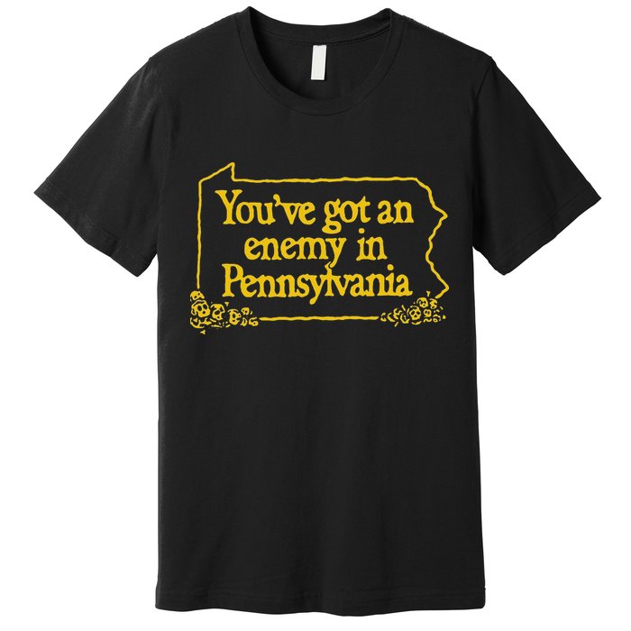 YouVe Got An Enemy Funny In Pennsylvania Funny Premium T-Shirt
